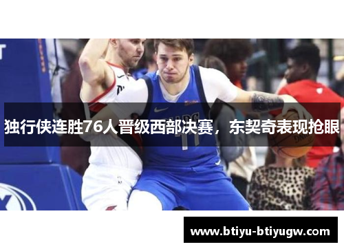 独行侠连胜76人晋级西部决赛，东契奇表现抢眼