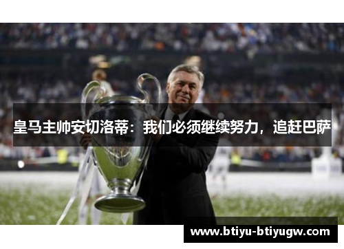 皇马主帅安切洛蒂：我们必须继续努力，追赶巴萨