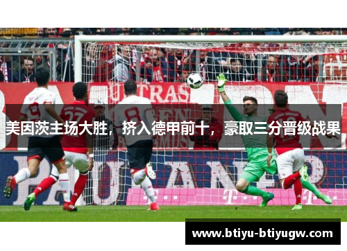 美因茨主场大胜，挤入德甲前十，豪取三分晋级战果