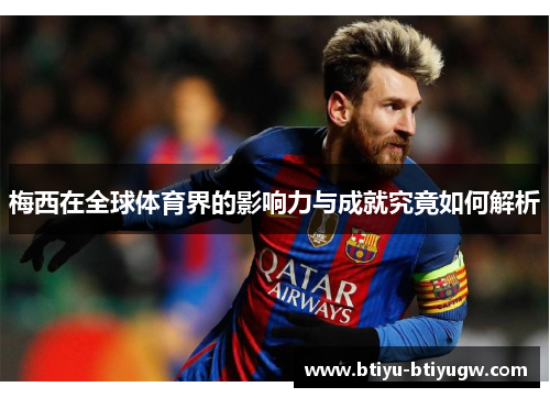 梅西在全球体育界的影响力与成就究竟如何解析