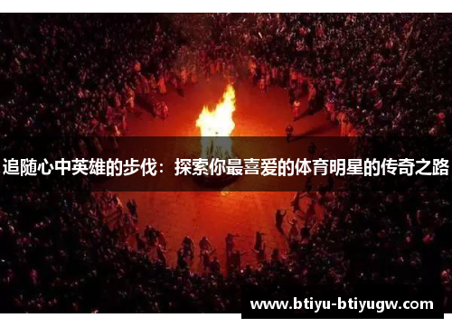 追随心中英雄的步伐：探索你最喜爱的体育明星的传奇之路