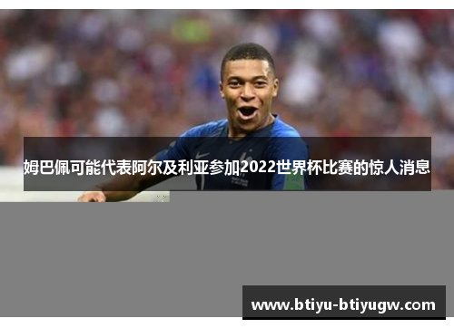 姆巴佩可能代表阿尔及利亚参加2022世界杯比赛的惊人消息