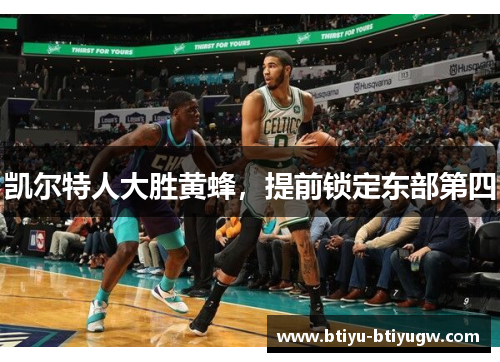 凯尔特人大胜黄蜂，提前锁定东部第四