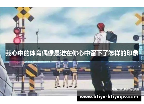 我心中的体育偶像是谁在你心中留下了怎样的印象