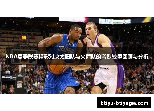 NBA夏季联赛精彩对决太阳队与火箭队的激烈较量回顾与分析