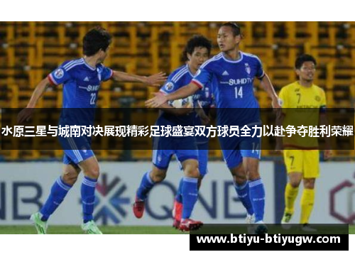 水原三星与城南对决展现精彩足球盛宴双方球员全力以赴争夺胜利荣耀