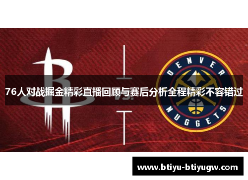 76人对战掘金精彩直播回顾与赛后分析全程精彩不容错过