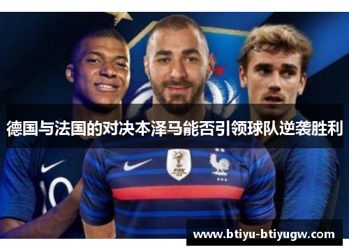 德国与法国的对决本泽马能否引领球队逆袭胜利